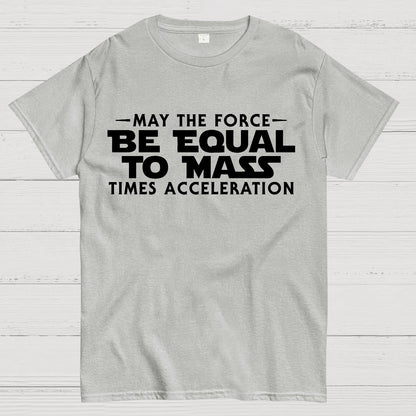 May the force be equal to mass times acceleration Geek T-Shirt