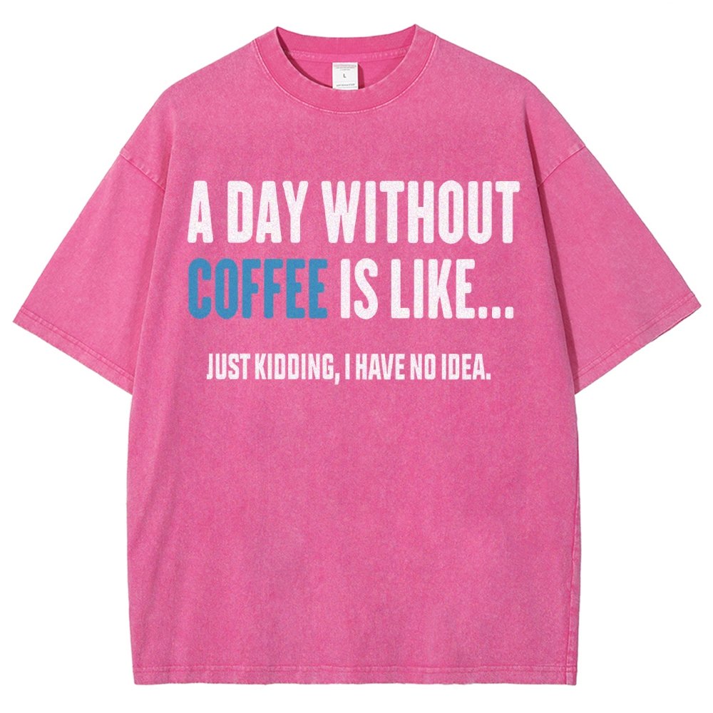 A Day Without Coffee Is Like Just Kidding I Have No Idea Vintage Distressed T-shirt