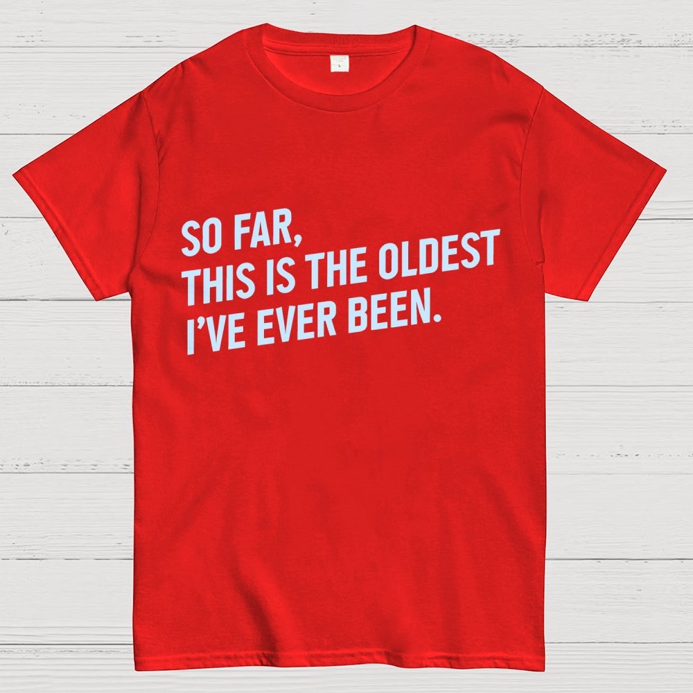So Far, This Is the Oldest I Have Ever Been Geek T-Shirt