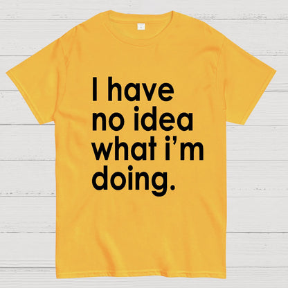 Funny Quote I Have No Idea What I'm Doing Geek T-Shirt