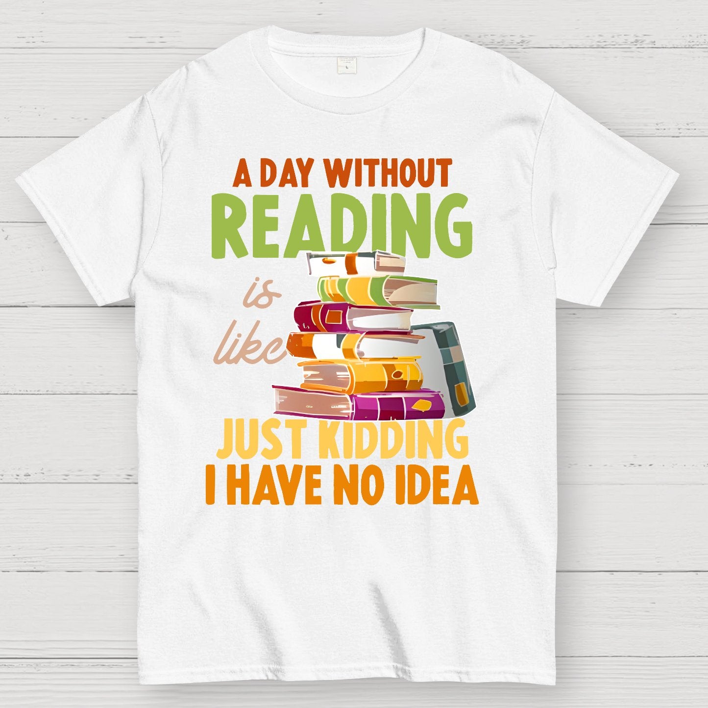 A Day Without Reading Is Like... Just Kidding I Have No Idea Geek T-Shirt