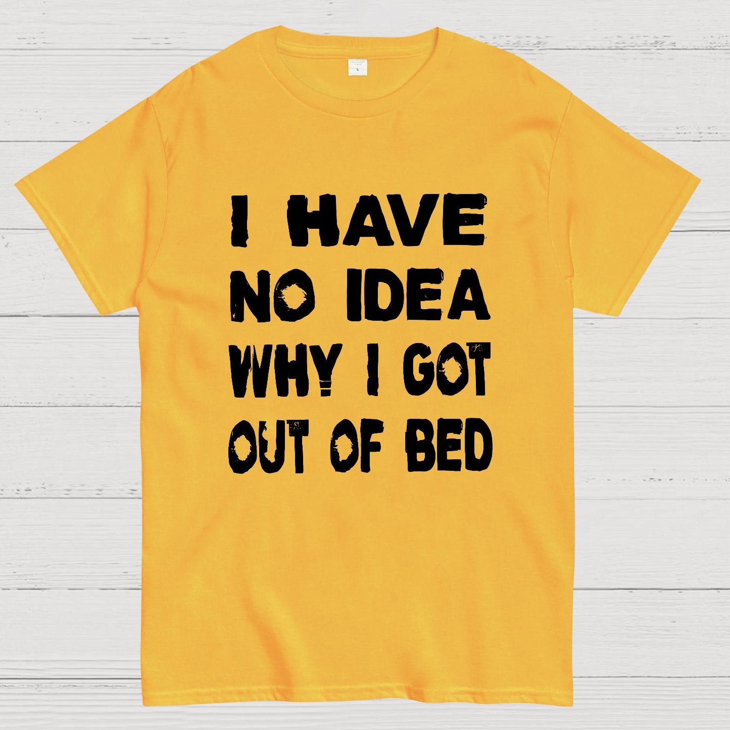 I HAVE NO IDEA WHY I GOT OUT OF BED Nerdy T-Shirt