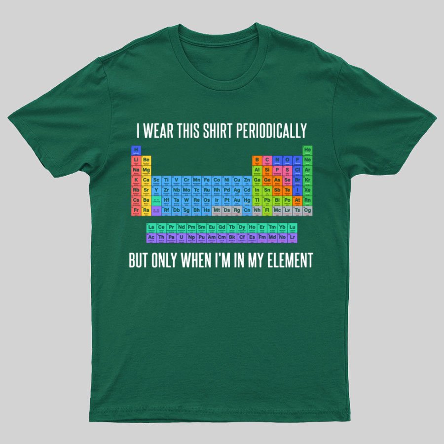 I Wear This Shirt Periodically But Only When I’m In My Element Geeky T-Shirt