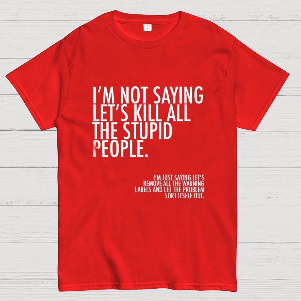 I'm Not Saying Let's Kill All The Stupid People Geek T-Shirt