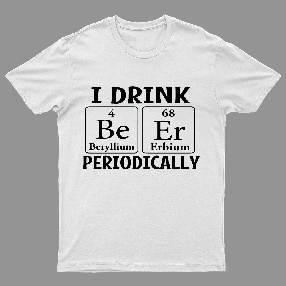 I Drink Beer Periodically Geeky T-Shirt