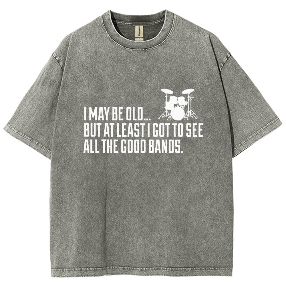 I May Be Old But At Least I Got To See All The Good Bands Vintage Distressed T-shirt