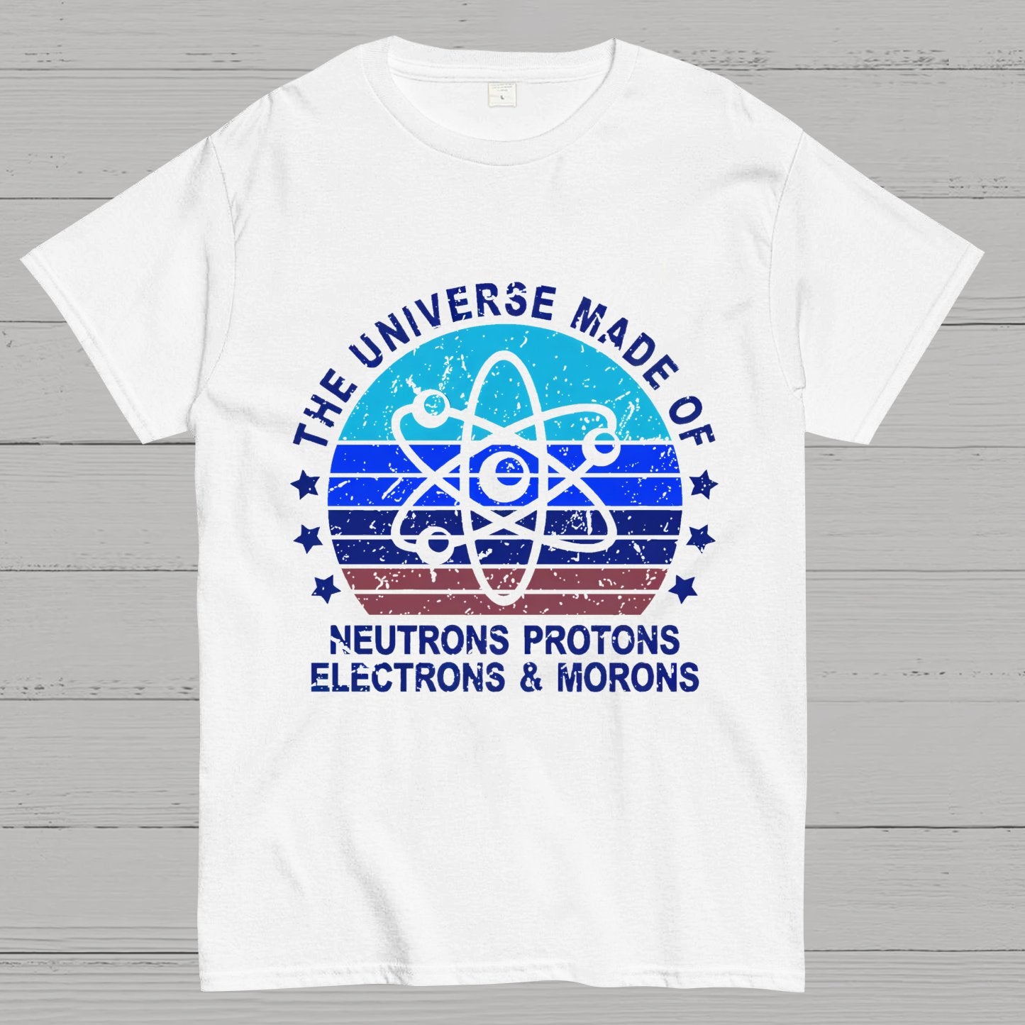 The Universe Made Of Neutrons Protons Electrons And Morons Science Geeky T-Shirt