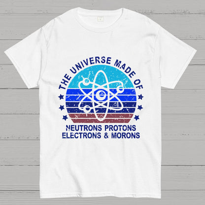 The Universe Made Of Neutrons Protons Electrons And Morons Science Geeky T-Shirt