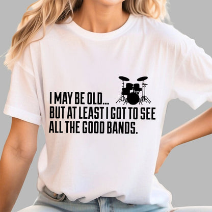 I May Be Old But At Least I Got To See All The Good Bands Geek T-Shirt