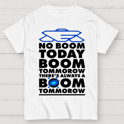 No Boom Today, Boom Tomorrow, Theres Always a Boom Tomorrow Geek T-Shirt