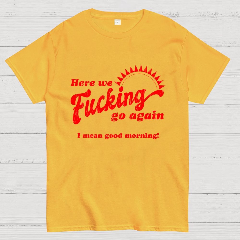 Here We Go Again Funny Sarcastic Geek T-Shirt