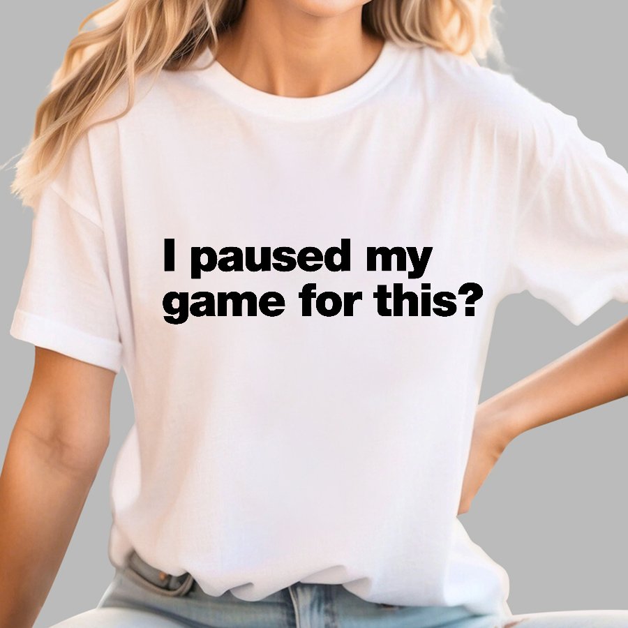 I Paused My Game For This?Geek T-Shirt