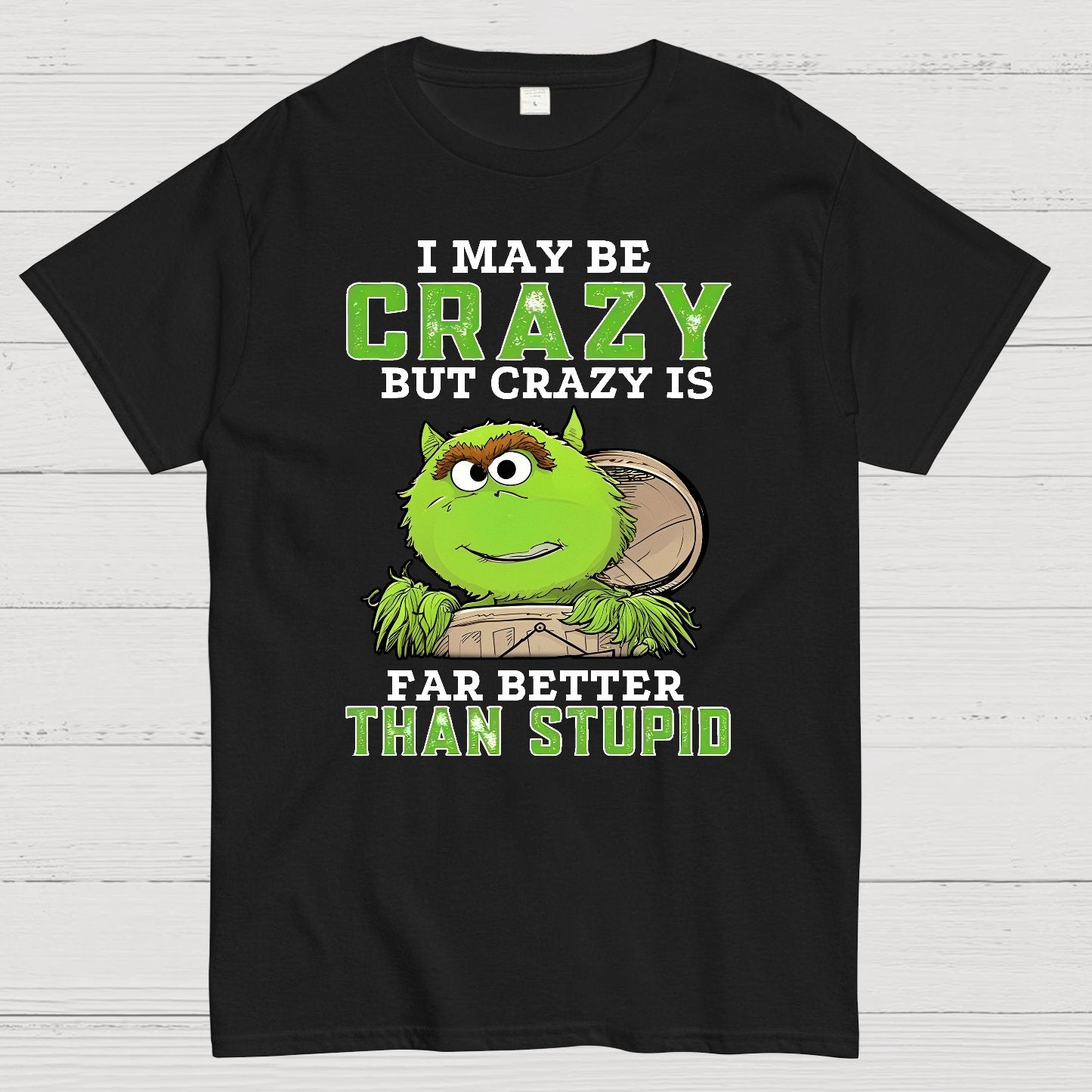 I May Be Crazy But Crazy Is Far Better Than Stupid Geek T-Shirt