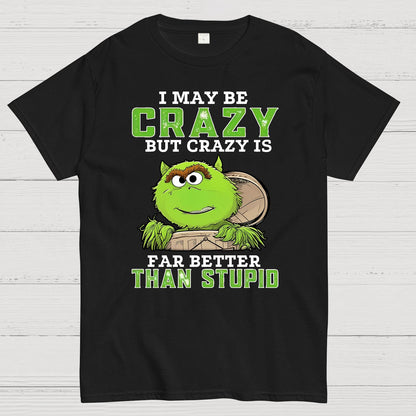 I May Be Crazy But Crazy Is Far Better Than Stupid Geek T-Shirt