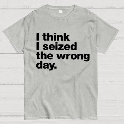 I Think I Seized The Wrong Day Geek T-Shirt