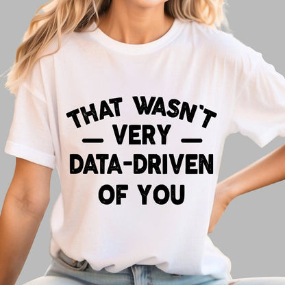 That Wasn't Very Data-Driven of You Geek T-Shirt