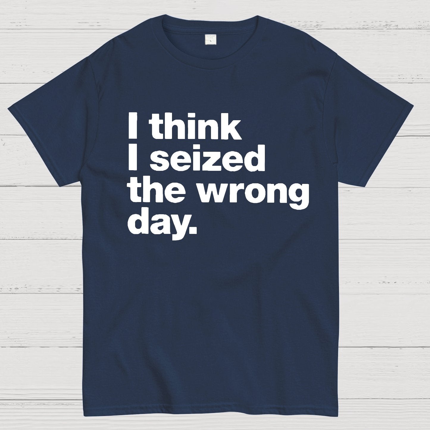 I Think I Seized The Wrong Day Geek T-Shirt