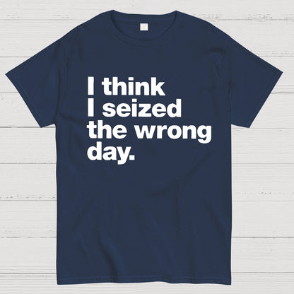 I Think I Seized The Wrong Day Geek T-Shirt
