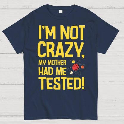 I'm Not Crazy, My Mother Had Me Tested! Geek T-Shirt