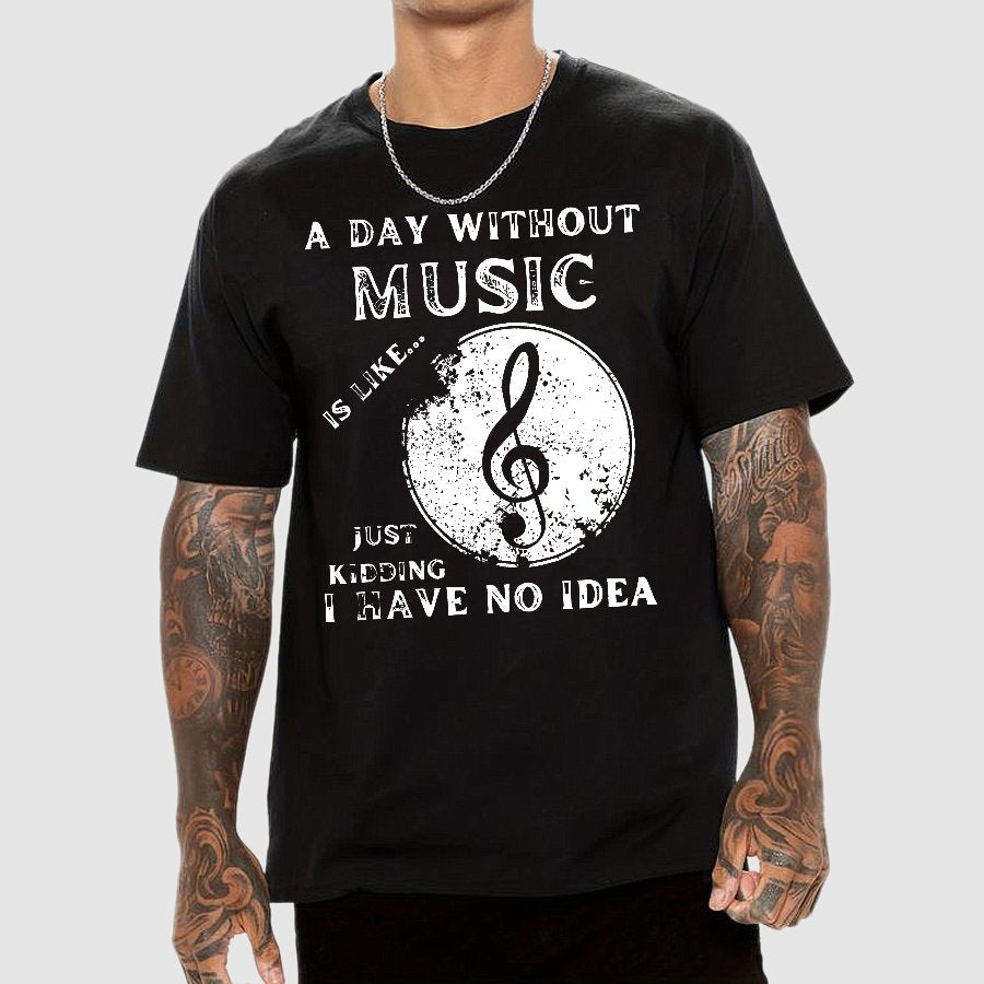 A Day Without Music Is Like Just Kidding, I Have No Idea Geek T-Shirt