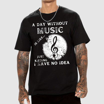 A Day Without Music Is Like Just Kidding, I Have No Idea Geek T-Shirt
