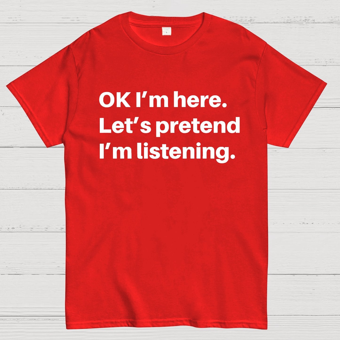 OK I'm here Let's pretend I'm listening Geek T-Shirt