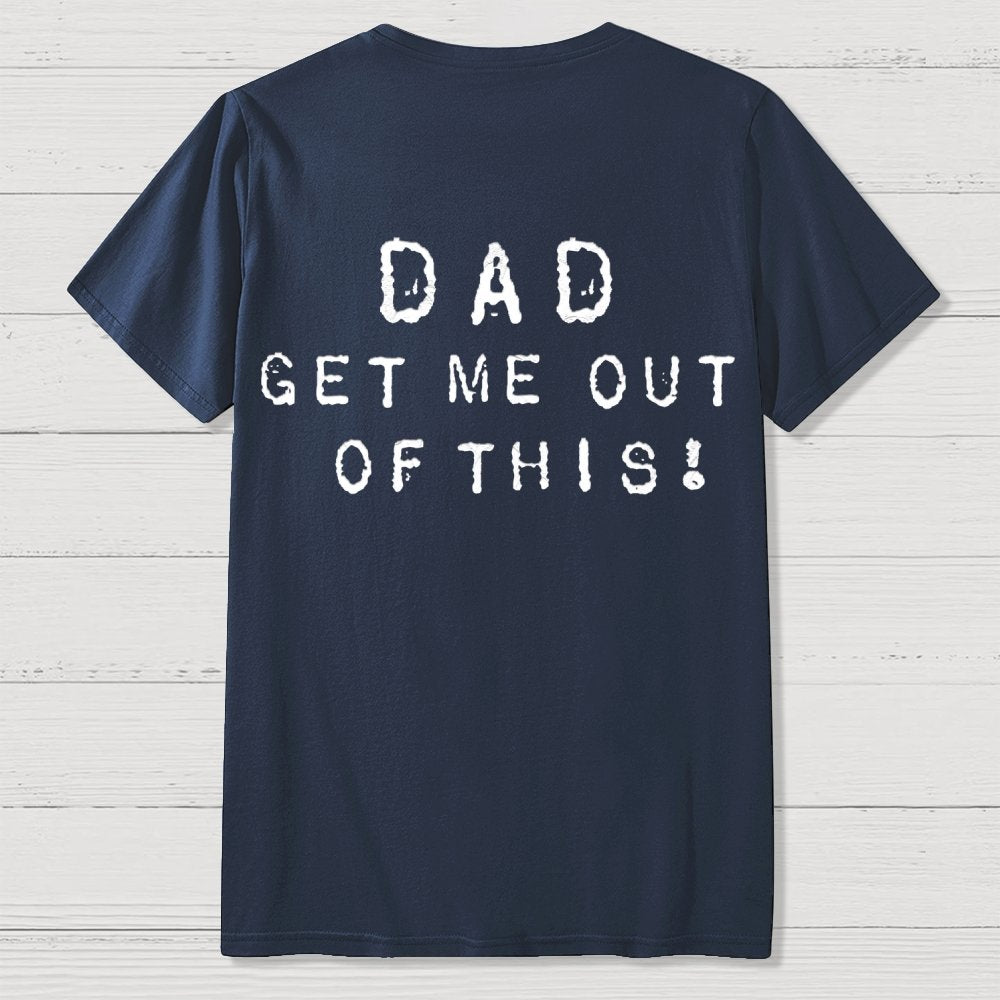 Dad get me out of this one Front And Back Printing Geek T-Shirt