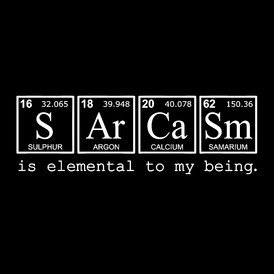 Sarcasm is elemental to my being. Geek T-Shirt