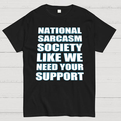 National Sarcasm Society - Like We Need Your Support Geek T-Shirt