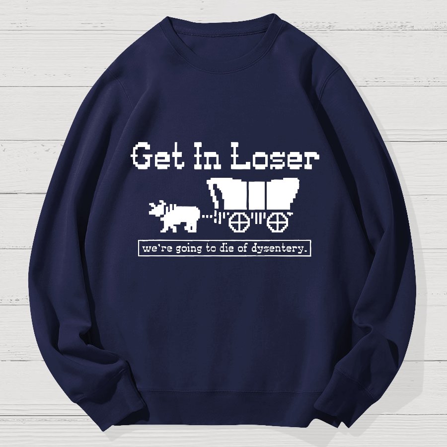 Get In Loser We're Going To Die Of Dysentery Geek Cotton Sweatshirt
