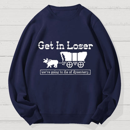 Get In Loser We're Going To Die Of Dysentery Geek Cotton Sweatshirt