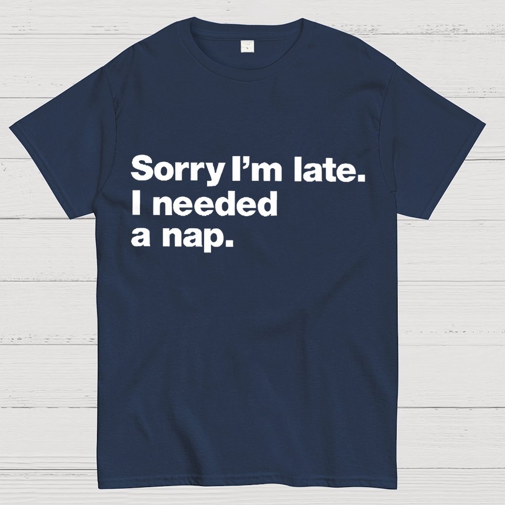 Sorry I'm Late I Needed A Nap Unisex Geek T-Shirt