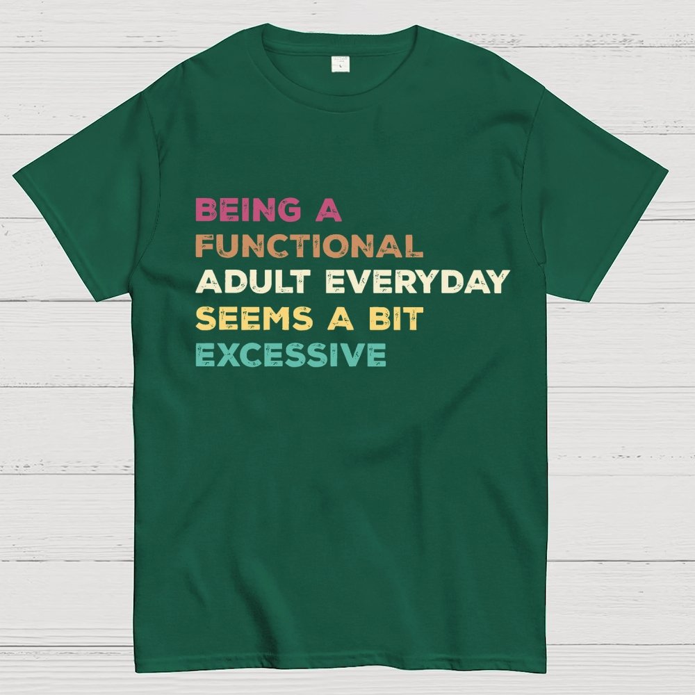 Being A Functional Adult Everyday Seems A Bit Excessive Adult Humor Geek T-Shirt