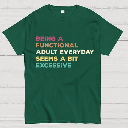 Being A Functional Adult Everyday Seems A Bit Excessive Adult Humor Geek T-Shirt