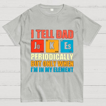 I Tell Dad Jokes Periodically But Only When I'm In My Element Funny Dad T-Shirt