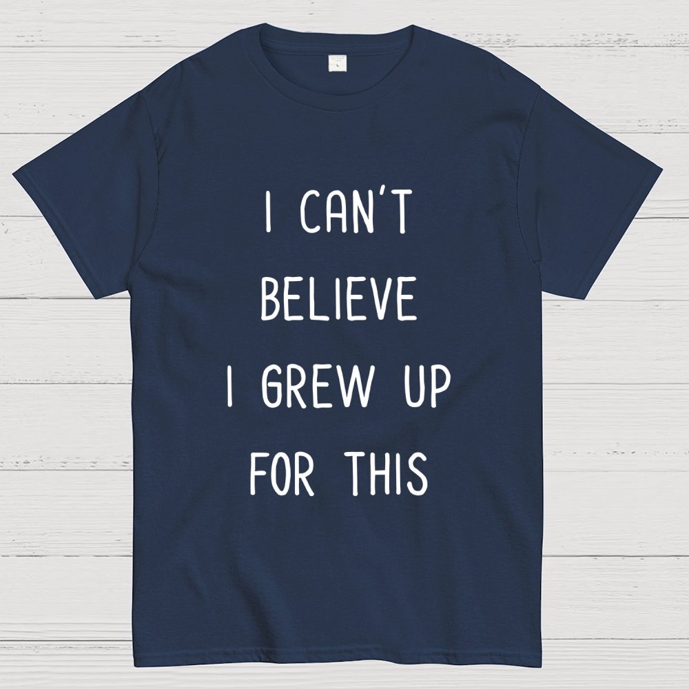 I Can‘T Believe I Grew Up For This Geek T-Shirt