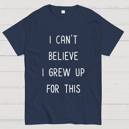 I Can‘T Believe I Grew Up For This Geek T-Shirt
