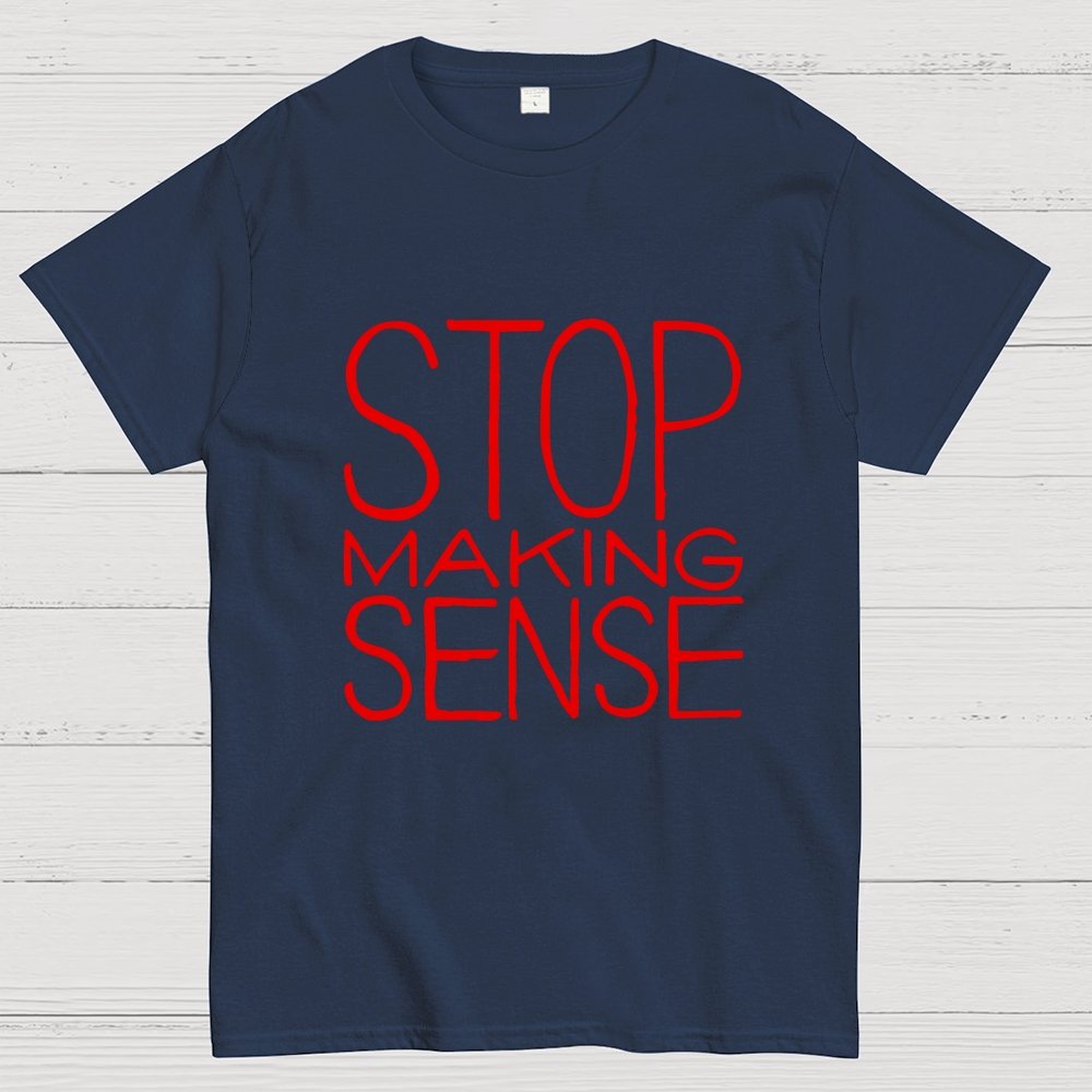 STOP MAKING SENSE Geek T-Shirt