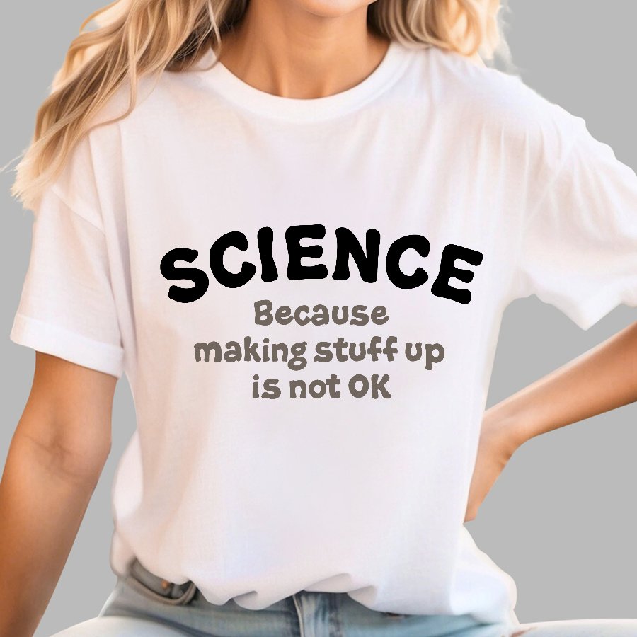 Science Because Making Stuff Up Is Not Ok Geek T-Shirt