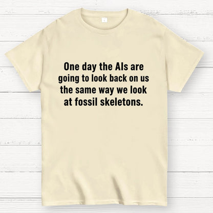 One Day The Ais Are Going To Look Back On Us The Same Way We Look At Fossil Skeletons Geek T-Shirt