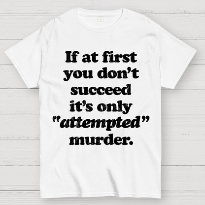 If At First You Dont Succeed Its Attempted Murder Sarcastic Geek T-Shirt