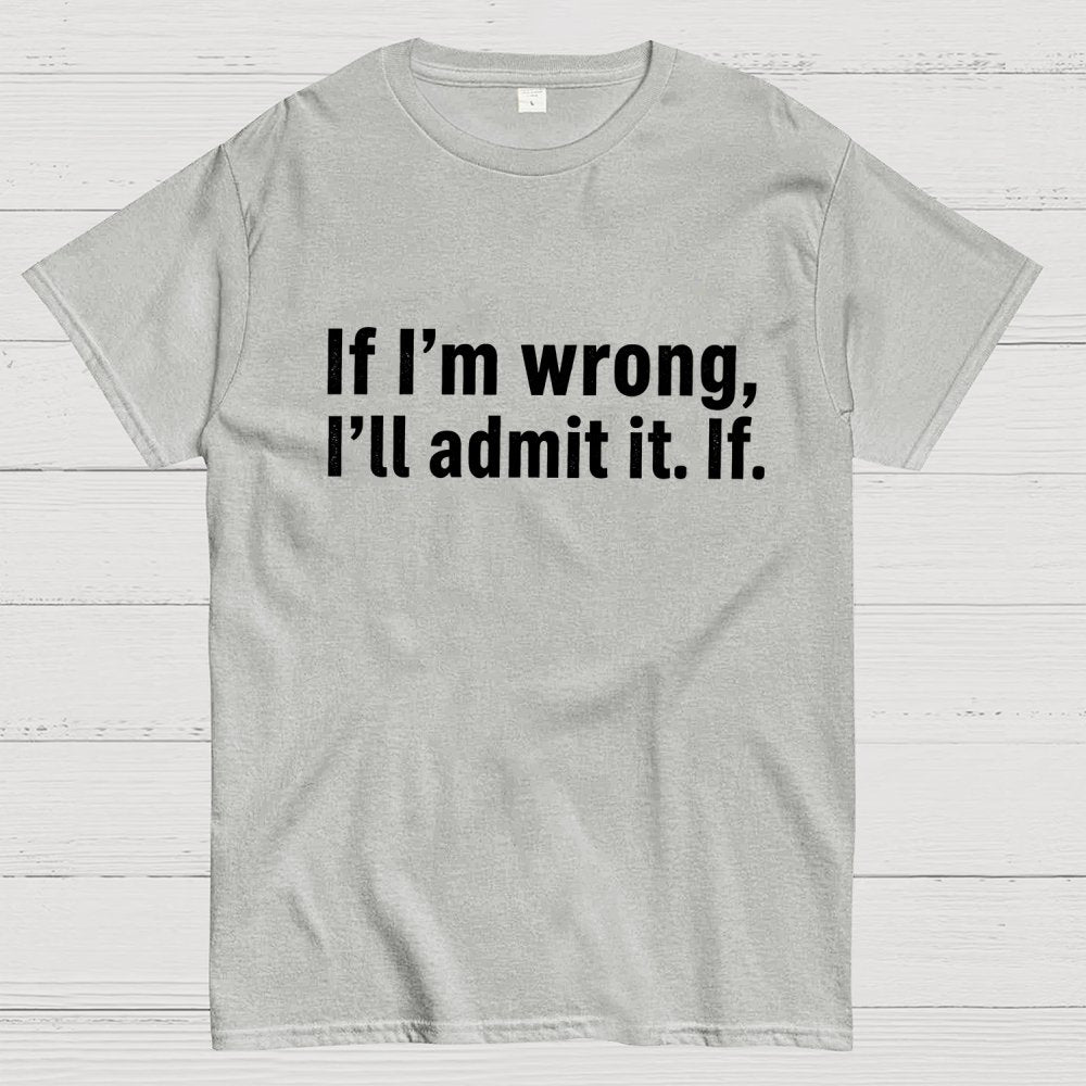 If I’M Wrong, I’Ll Admit It. If Geek T-Shirt