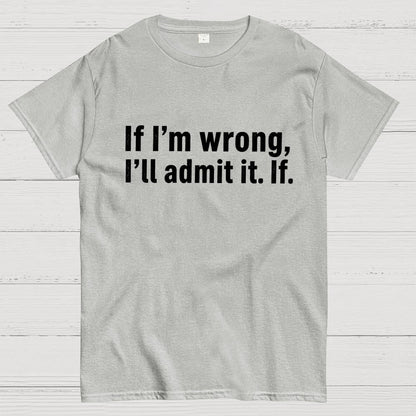 If I’M Wrong, I’Ll Admit It. If Geek T-Shirt