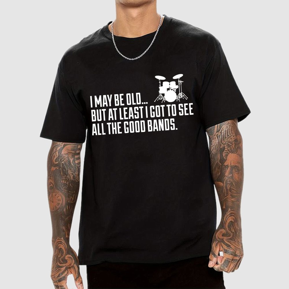 I May Be Old But At Least I Got To See All The Good Bands Geek T-Shirt