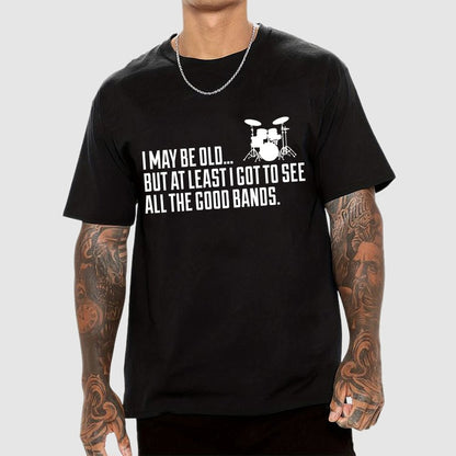 I May Be Old But At Least I Got To See All The Good Bands Geek T-Shirt