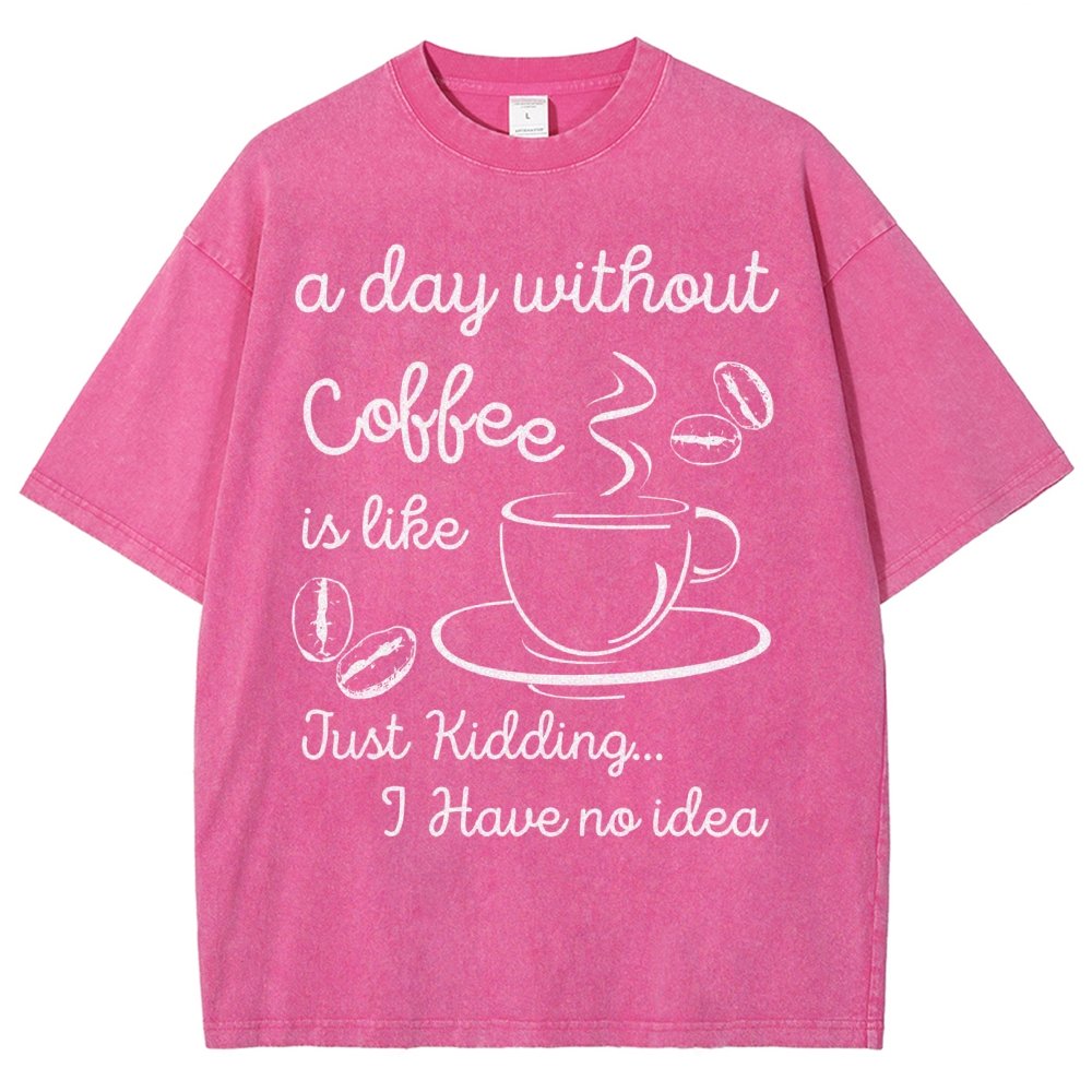 A Day Without Coffee Is Like Just Kidding I Have No Idea Vintage Distressed T-shirt