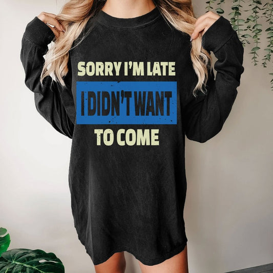 Sorry I'm Late I Didn't Want To Come Washed Long Sleeve Tee