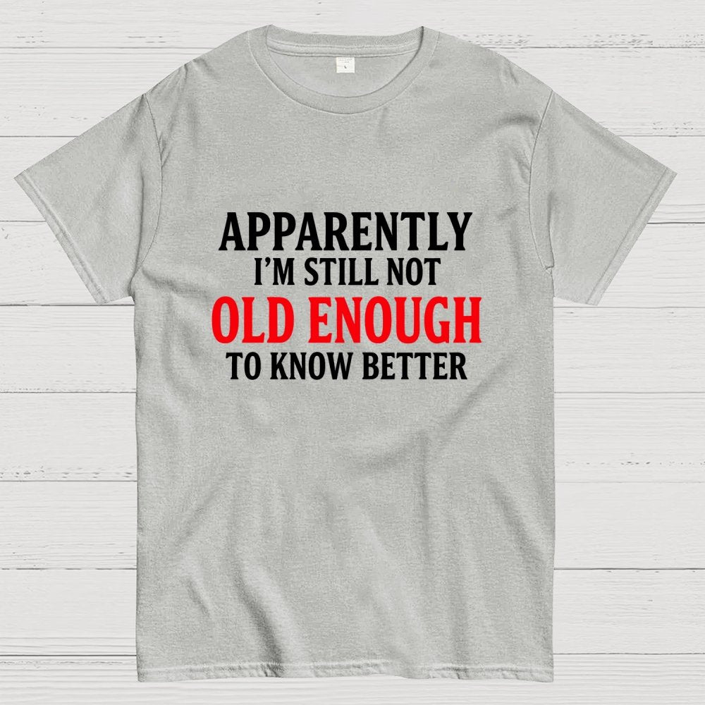 Apparently I'm Still Not Old Enough To Know Better Geek T-Shirt
