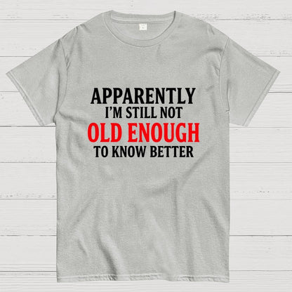 Apparently I'm Still Not Old Enough To Know Better Geek T-Shirt