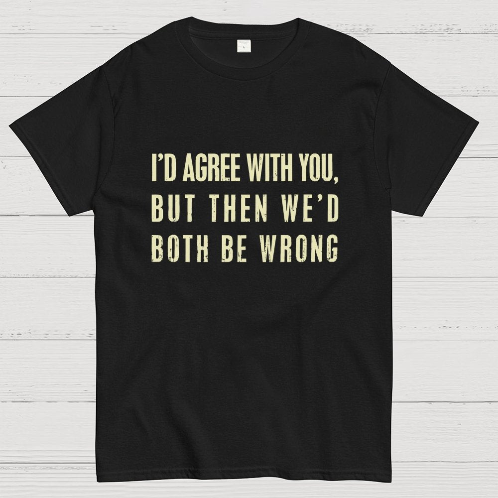 I'd Agree With You, But Then We'd Both Be Wrong Geek T-Shirt